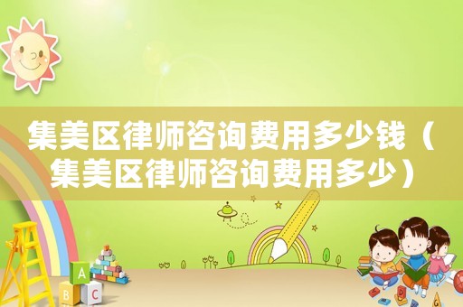 集美區律師咨詢費用多少錢（集美區律師咨詢費用多少）