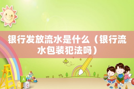 銀行發放流水是什么（銀行流水包裝犯法嗎）