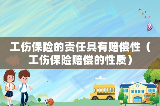 工傷保險的責任具有賠償性（工傷保險賠償的性質）