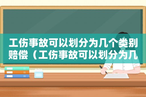 工傷事故可以劃分為幾個(gè)類別賠償（工傷事故可以劃分為幾個(gè)類別）