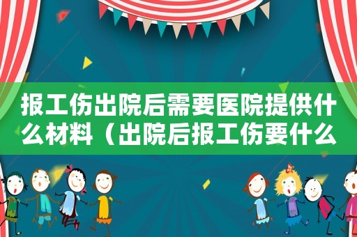 報工傷出院后需要醫院提供什么材料（出院后報工傷要什么材料）