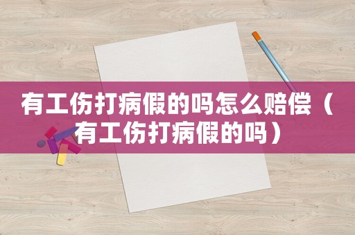 有工傷打病假的嗎怎么賠償（有工傷打病假的嗎）