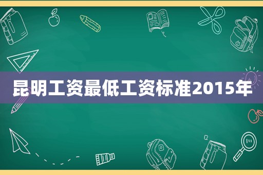 昆明工資最低工資標(biāo)準(zhǔn)2015年