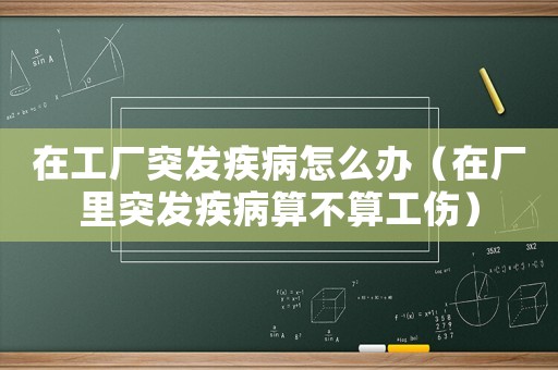 在工廠(chǎng)突發(fā)疾病怎么辦（在廠(chǎng)里突發(fā)疾病算不算工傷）
