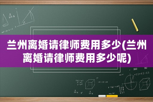 蘭州離婚請律師費用多少(蘭州離婚請律師費用多少呢)