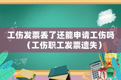 工傷發(fā)票丟了還能申請(qǐng)工傷嗎（工傷職工發(fā)票遺失）