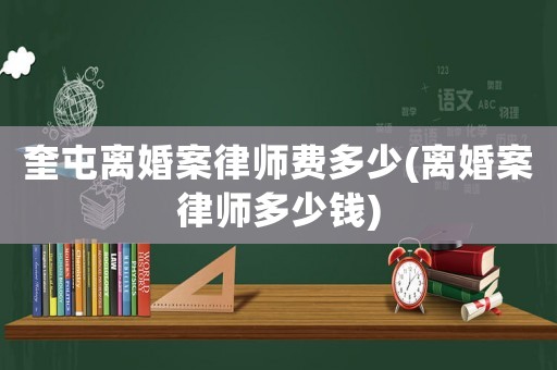 奎屯離婚案律師費多少(離婚案律師多少錢)
