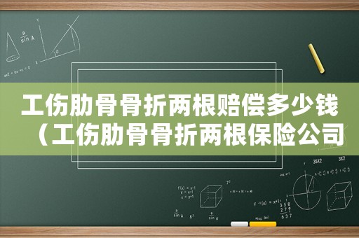 工傷肋骨骨折兩根賠償多少錢（工傷肋骨骨折兩根保險公司怎么理賠）