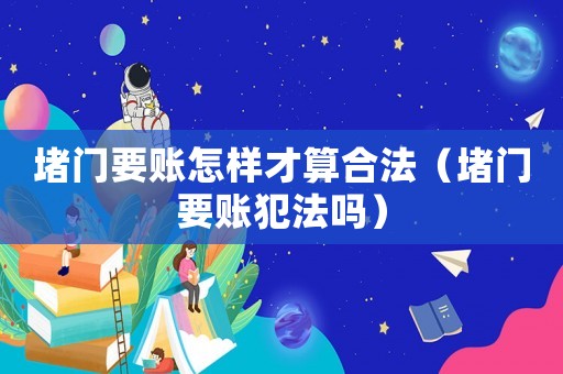 堵門要賬怎樣才算合法（堵門要賬犯法嗎）