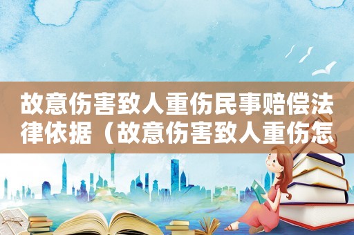 故意傷害致人重傷民事賠償法律依據（故意傷害致人重傷怎樣量刑）