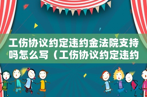 工傷協議約定違約金法院支持嗎怎么寫（工傷協議約定違約金法院支持嗎）