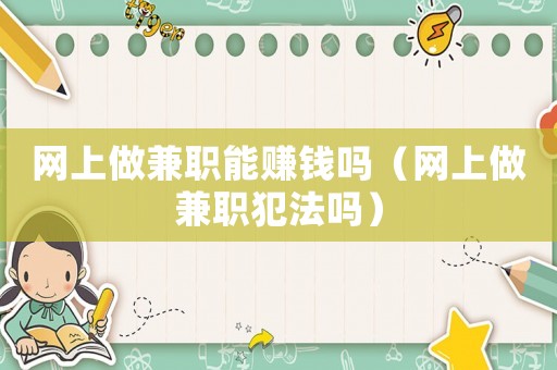 網(wǎng)上做兼職能賺錢嗎（網(wǎng)上做兼職犯法嗎）