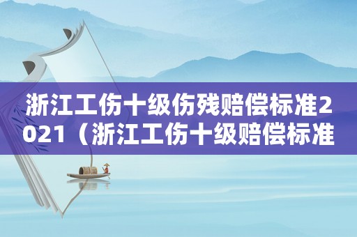 浙江工傷十級(jí)傷殘賠償標(biāo)準(zhǔn)2021（浙江工傷十級(jí)賠償標(biāo)準(zhǔn)2015）
