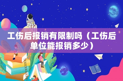 工傷后報銷有限制嗎（工傷后單位能報銷多少）