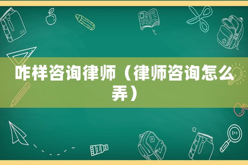 咋樣咨詢律師（律師咨詢怎么弄）
