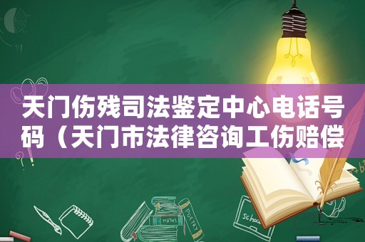 天門傷殘司法鑒定中心電話號碼（天門市法律咨詢工傷賠償）