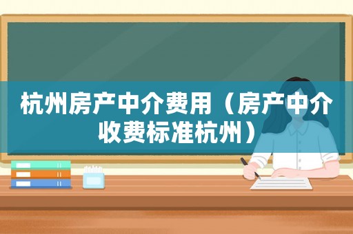 杭州房產中介費用（房產中介收費標準杭州）