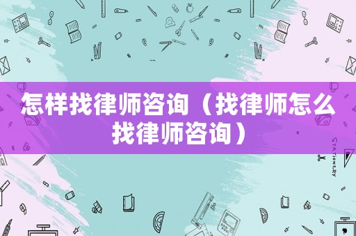 怎樣找律師咨詢（找律師怎么找律師咨詢）