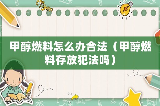 甲醇燃料怎么辦合法（甲醇燃料存放犯法嗎）