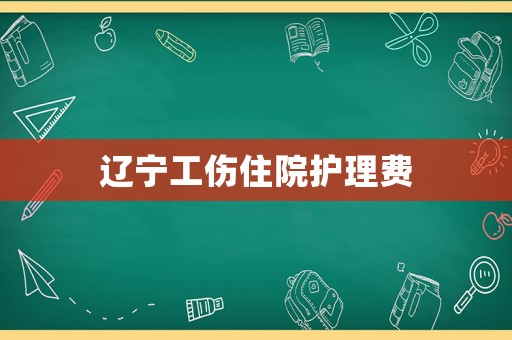 遼寧工傷住院護理費