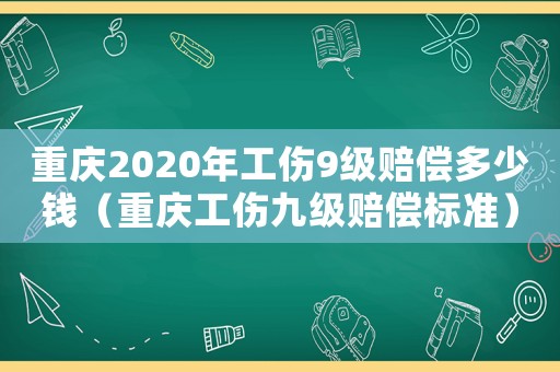 重慶2020年工傷9級賠償多少錢（重慶工傷九級賠償標準）