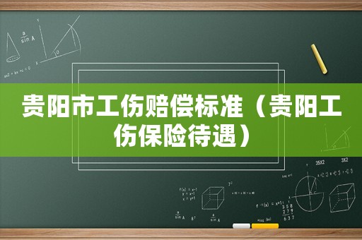 貴陽(yáng)市工傷賠償標(biāo)準(zhǔn)（貴陽(yáng)工傷保險(xiǎn)待遇）