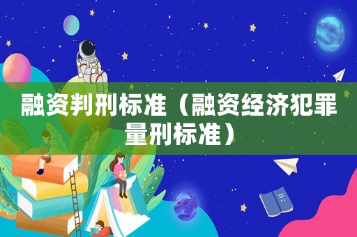 融資判刑標(biāo)準(zhǔn)（融資經(jīng)濟犯罪量刑標(biāo)準(zhǔn)）