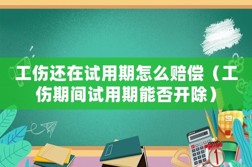 工傷還在試用期怎么賠償（工傷期間試用期能否開除）