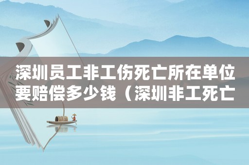 深圳員工非工傷死亡所在單位要賠償多少錢（深圳非工死亡賠償標(biāo)準(zhǔn)）