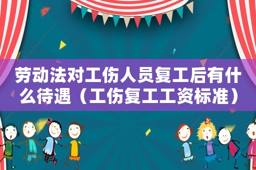 勞動法對工傷人員復工后有什么待遇（工傷復工工資標準）