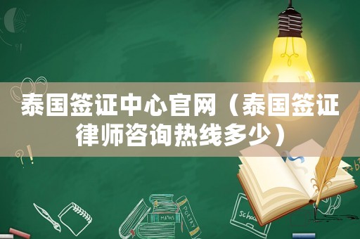 泰國簽證中心官網（泰國簽證律師咨詢熱線多少）