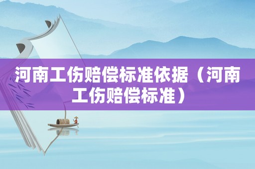 河南工傷賠償標準依據（河南工傷賠償標準）