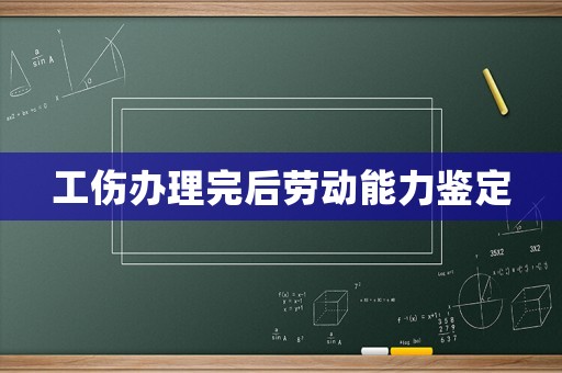 工傷辦理完后勞動能力鑒定