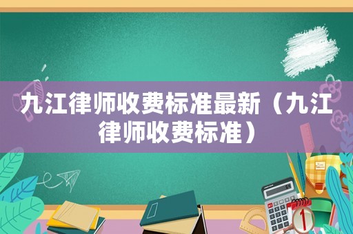 九江律師收費標準最新（九江律師收費標準）