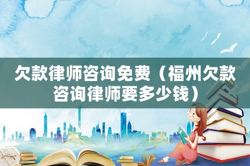 欠款律師咨詢免費（福州欠款咨詢律師要多少錢）