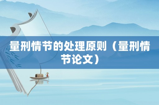 量刑情節(jié)的處理原則（量刑情節(jié)論文）