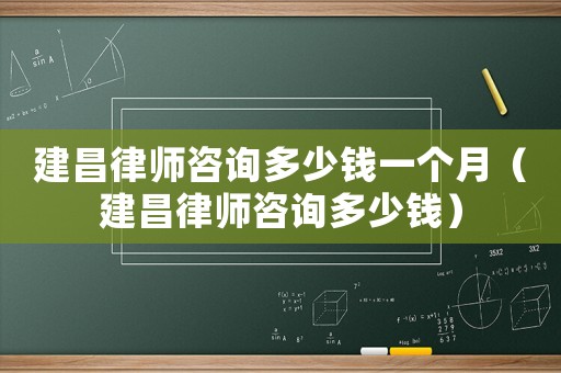 建昌律師咨詢多少錢一個(gè)月（建昌律師咨詢多少錢）