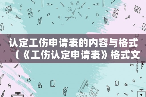 認定工傷申請表的內容與格式（《工傷認定申請表》格式文書）