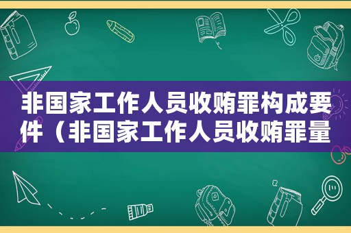 非國(guó)家工作人員收賄罪構(gòu)成要件（非國(guó)家工作人員收賄罪量刑標(biāo)準(zhǔn)2017年）