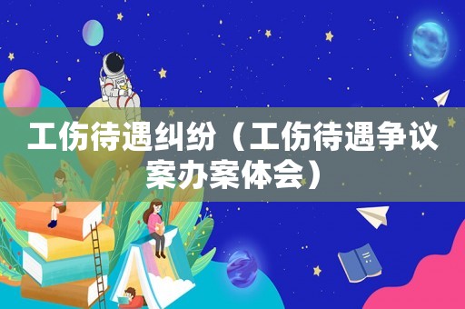 工傷待遇糾紛（工傷待遇爭議案辦案體會(huì)）