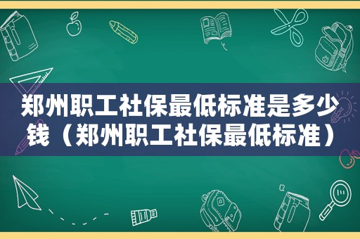 鄭州職工社保最低標準是多少錢（鄭州職工社保最低標準）