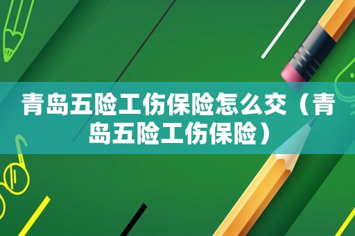 青島五險工傷保險怎么交（青島五險工傷保險）