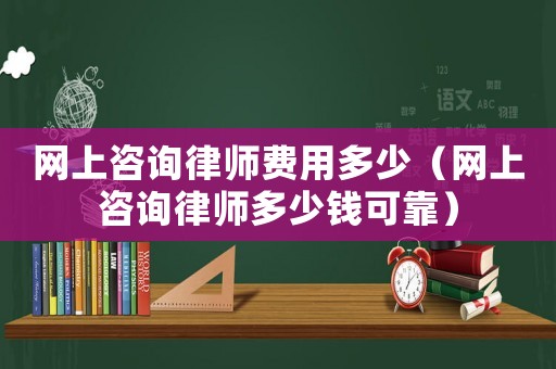 網上咨詢律師費用多少（網上咨詢律師多少錢可靠）