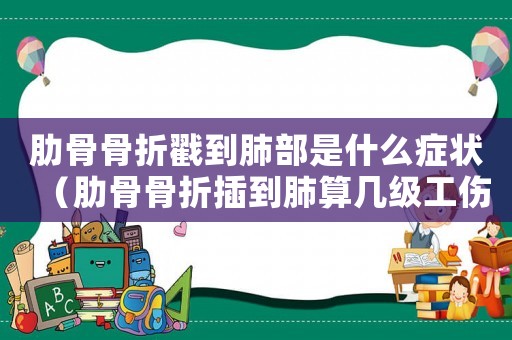 肋骨骨折戳到肺部是什么癥狀（肋骨骨折插到肺算幾級(jí)工傷）