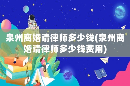 泉州離婚請律師多少錢(泉州離婚請律師多少錢費用)