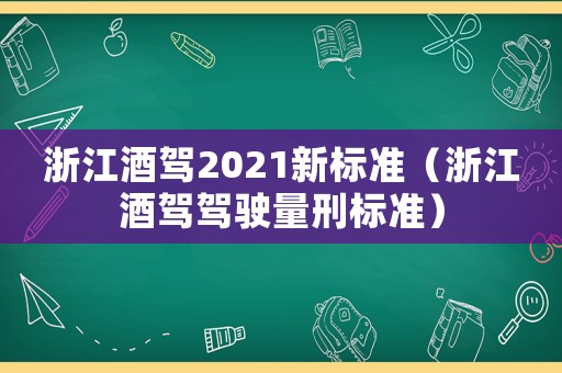浙江酒駕2021新標(biāo)準(zhǔn)（浙江酒駕駕駛量刑標(biāo)準(zhǔn)）