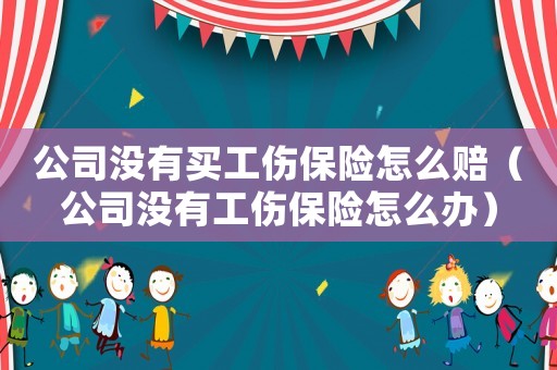 公司沒有買工傷保險怎么賠（公司沒有工傷保險怎么辦）