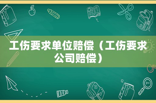 工傷要求單位賠償（工傷要求公司賠償）