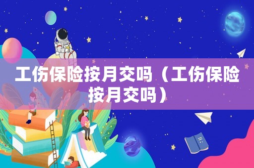 工傷保險按月交嗎（工傷保險按月交嗎）