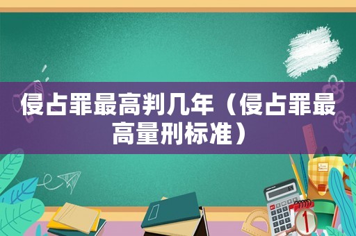侵占罪最高判幾年（侵占罪最高量刑標準）